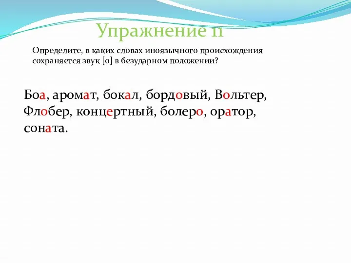 Упражнение 11 Боа, аромат, бокал, бордовый, Вольтер, Флобер, концертный, болеро, оратор, соната. Определите,