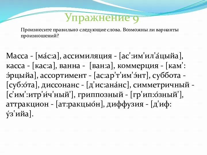 Упражнение 9 Масса - [ма́с:а], ассимиляция - [ас':им'ил'а́цыйа], касса - [кас:а], ванна -