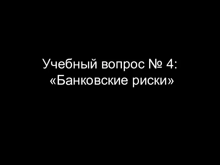 Учебный вопрос № 4: «Банковские риски»