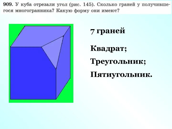 7 граней Квадрат; Треугольник; Пятиугольник.