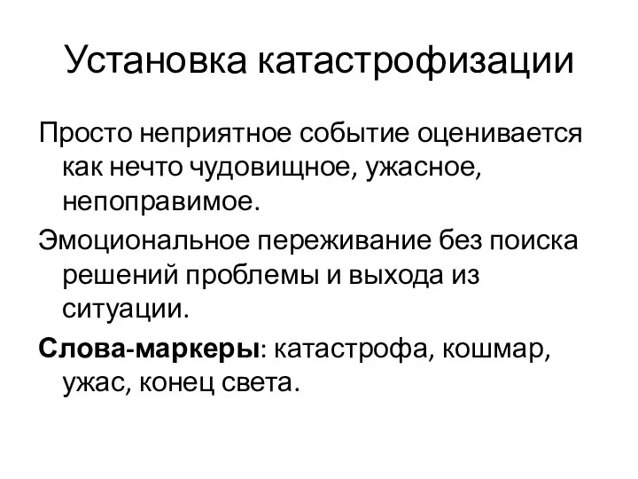 Установка катастрофизации Просто неприятное событие оценивается как нечто чудовищное, ужасное,