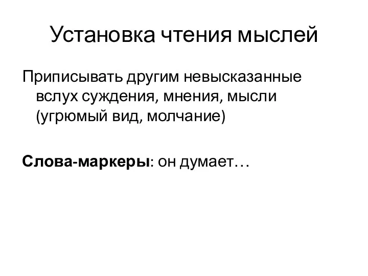 Установка чтения мыслей Приписывать другим невысказанные вслух суждения, мнения, мысли (угрюмый вид, молчание) Слова-маркеры: он думает…