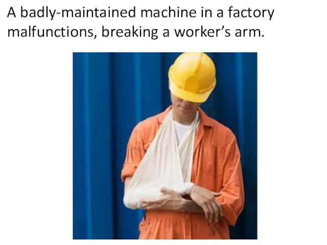 A badly-maintained machine in a factory malfunctions, breaking a worker’s arm.