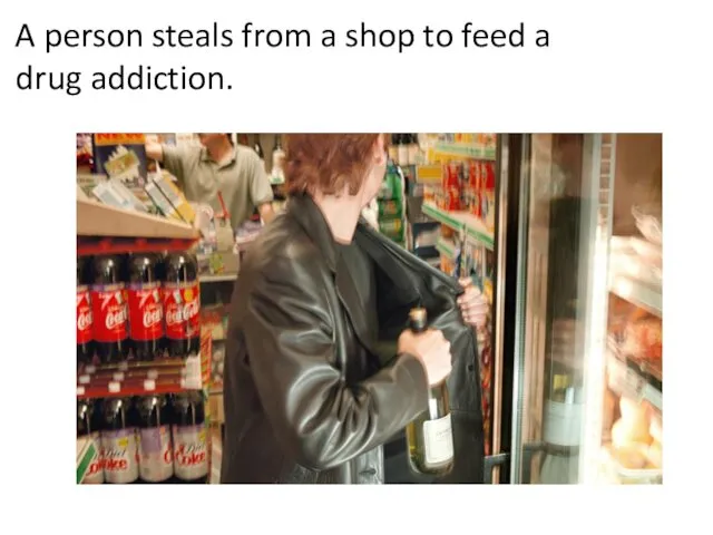 A person steals from a shop to feed a drug addiction.