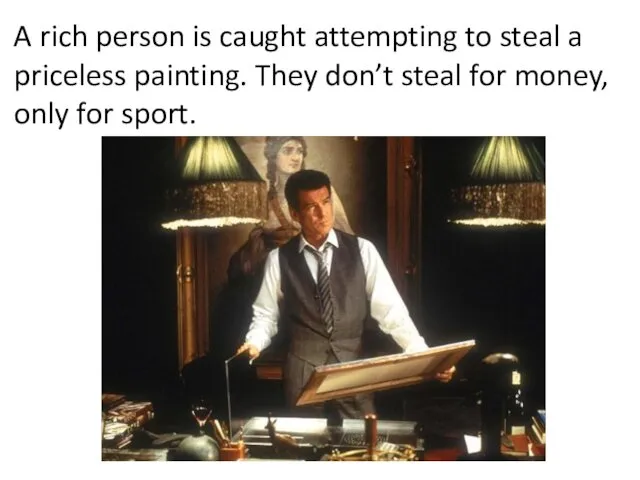 A rich person is caught attempting to steal a priceless painting. They don’t