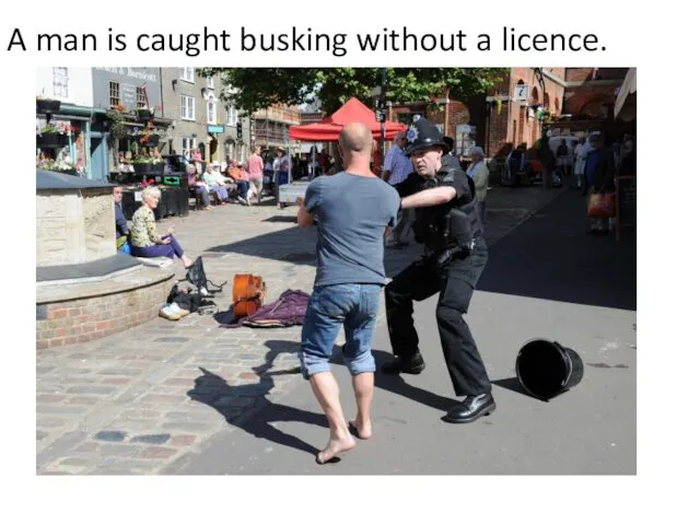 A man is caught busking without a licence.