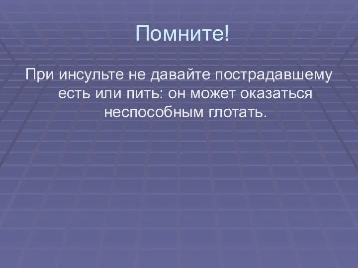 Помните! При инсульте не давайте пострадавшему есть или пить: он может оказаться неспособным глотать.