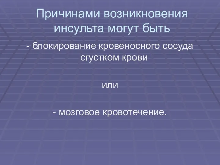 Причинами возникновения инсульта могут быть - блокирование кровеносного сосуда сгустком крови или - мозговое кровотечение.