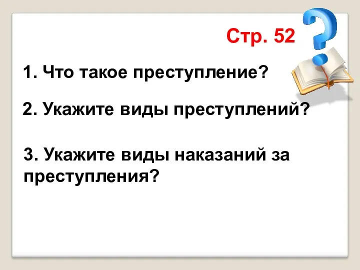 1. Что такое преступление? 2. Укажите виды преступлений? 3. Укажите виды наказаний за преступления? Стр. 52