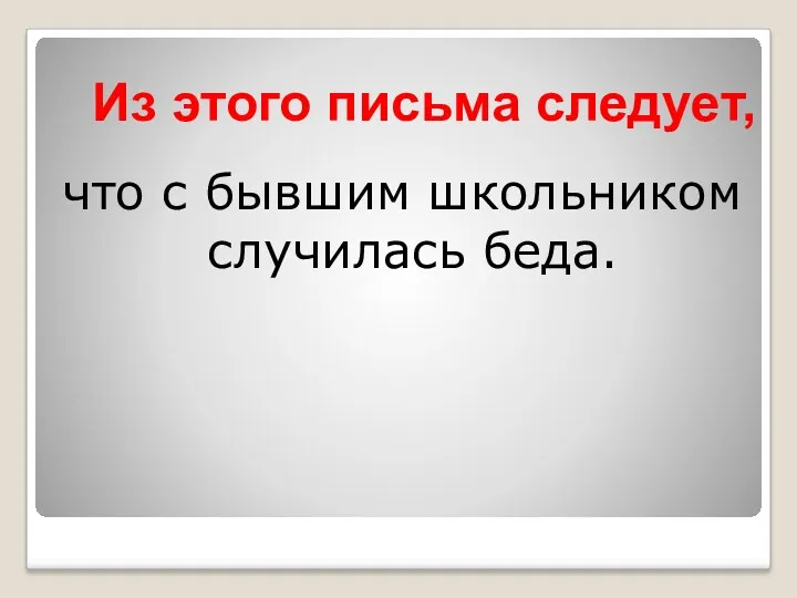 что с бывшим школьником случилась беда. Из этого письма следует,