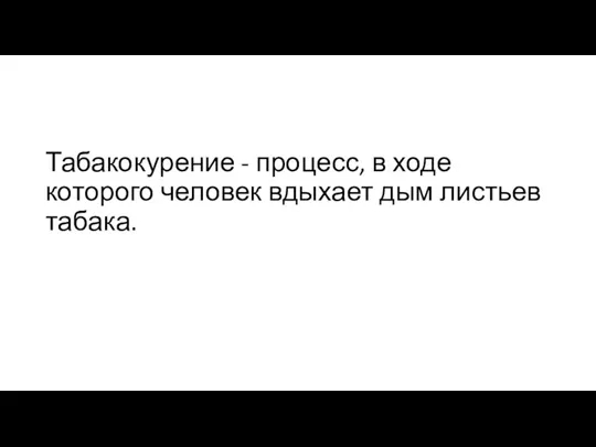 Табакокурение - процесс, в ходе которого человек вдыхает дым листьев табака.