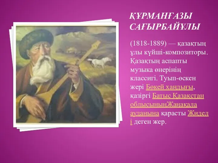 ҚҰРМАНҒАЗЫ САҒЫРБАЙҰЛЫ (1818-1889) — қазақтың ұлы күйші-композиторы.Қазақтың аспапты музыка өнерінің