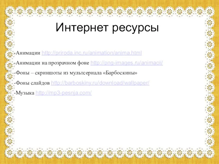 Интернет ресурсы Анимации http://priroda.inc.ru/animation/anima.html Анимации на прозрачном фоне http://png-images.ru/animacii/ Фоны
