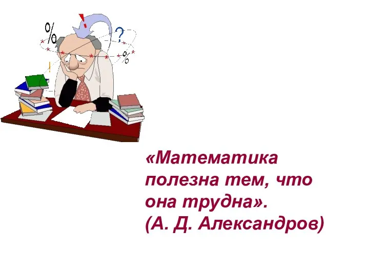 «Математика полезна тем, что она трудна». (А. Д. Александров)