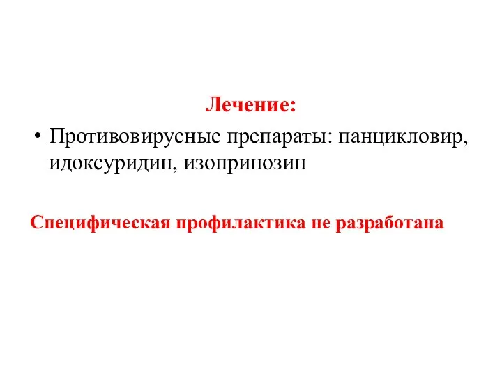 Лечение: Противовирусные препараты: панцикловир, идоксуридин, изопринозин Специфическая профилактика не разработана