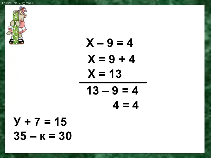 Реши уравнение Х – 9 = 4 Х = 9