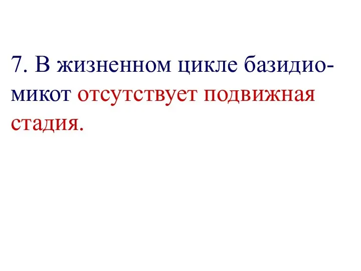 7. В жизненном цикле базидио-микот отсутствует подвижная стадия.