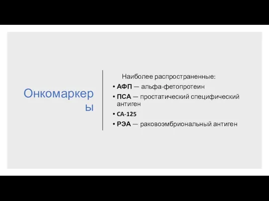 Онкомаркеры Наиболее распространенные: АФП — альфа-фетопротеин ПСА — простатический специфический антиген CA-125 РЭА — раковоэмбриональный антиген