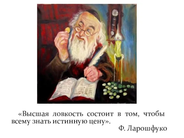 «Высшая ловкость состоит в том, чтобы всему знать истинную цену». Ф. Ларошфуко