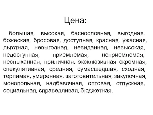 Цена: большая, высокая, баснословная, выгодная, божеская, бросовая, доступная, красная, ужасная,