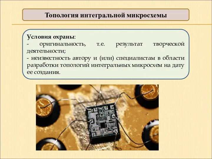 Топология интегральной микросхемы Условия охраны: - оригинальность, т.е. результат творческой