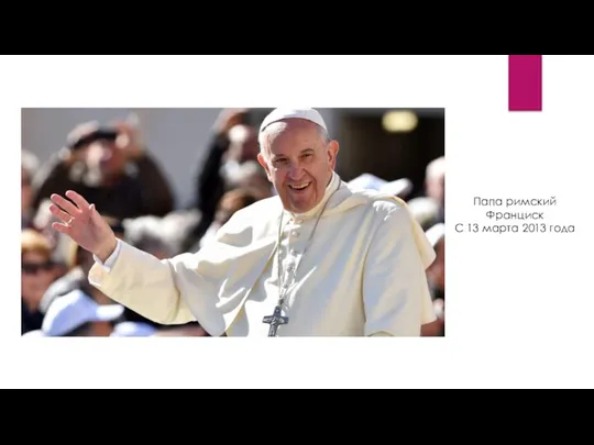 Папа римский Франциск С 13 марта 2013 года