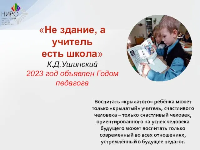 «Не здание, а учитель есть школа» К.Д.Ушинский 2023 год объявлен