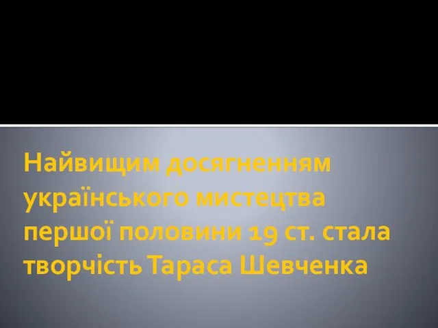 Найвищим досягненням українського мистецтва першої половини 19 ст. стала творчість Тараса Шевченка