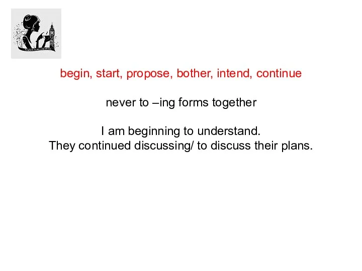 begin, start, propose, bother, intend, continue never to –ing forms