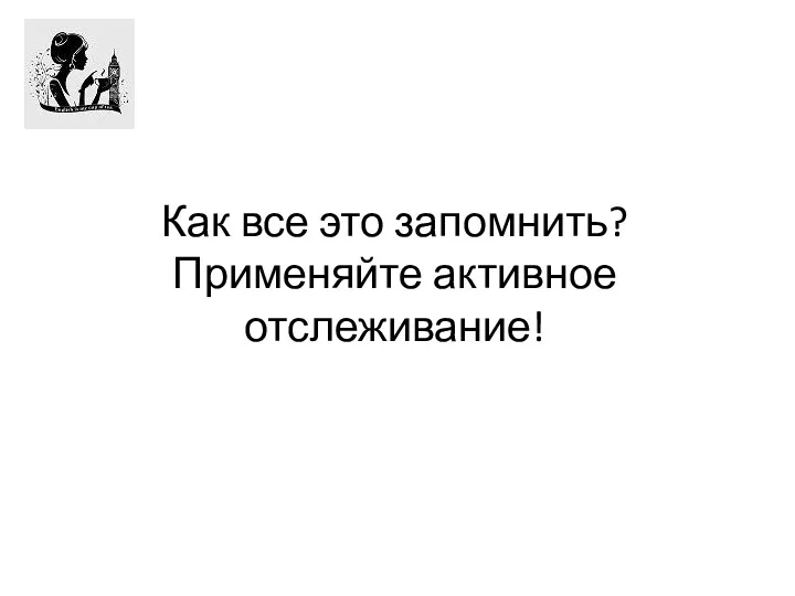 Как все это запомнить? Применяйте активное отслеживание!