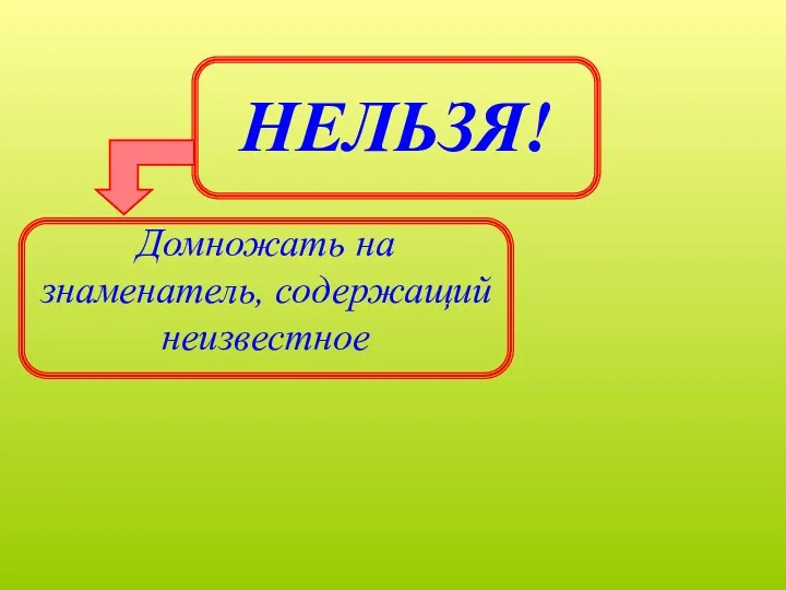 НЕЛЬЗЯ! Домножать на знаменатель, содержащий неизвестное