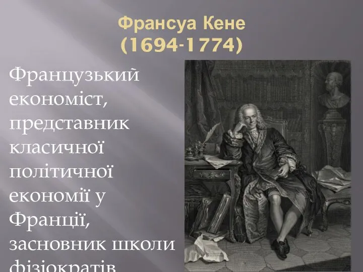 Франсуа Кене (1694-1774) Французький економіст, представник класичної політичної економії у Франції, засновник школи фізіократів.