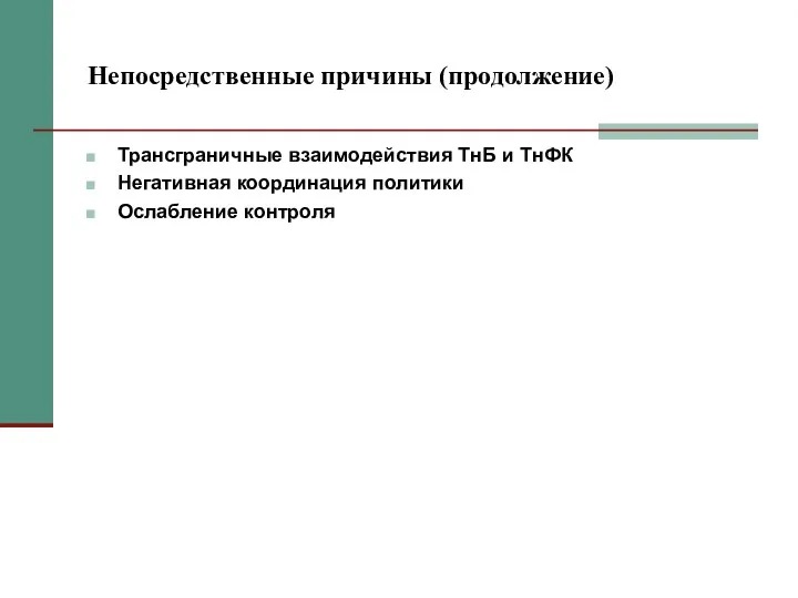 Непосредственные причины (продолжение) Трансграничные взаимодействия ТнБ и ТнФК Негативная координация политики Ослабление контроля