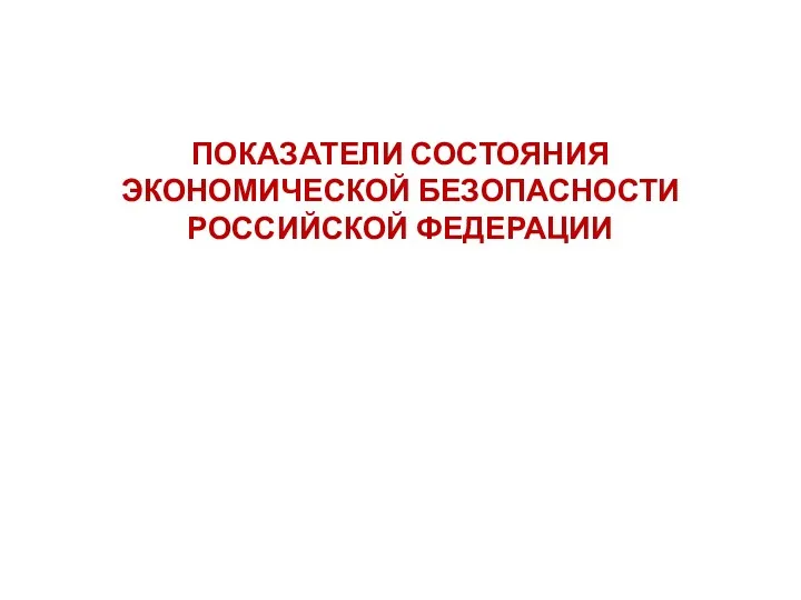 ПОКАЗАТЕЛИ СОСТОЯНИЯ ЭКОНОМИЧЕСКОЙ БЕЗОПАСНОСТИ РОССИЙСКОЙ ФЕДЕРАЦИИ