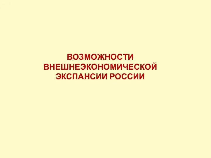 ВОЗМОЖНОСТИ ВНЕШНЕЭКОНОМИЧЕСКОЙ ЭКСПАНСИИ РОССИИ