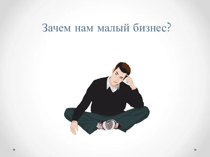 Зачем нам малый бизнес?