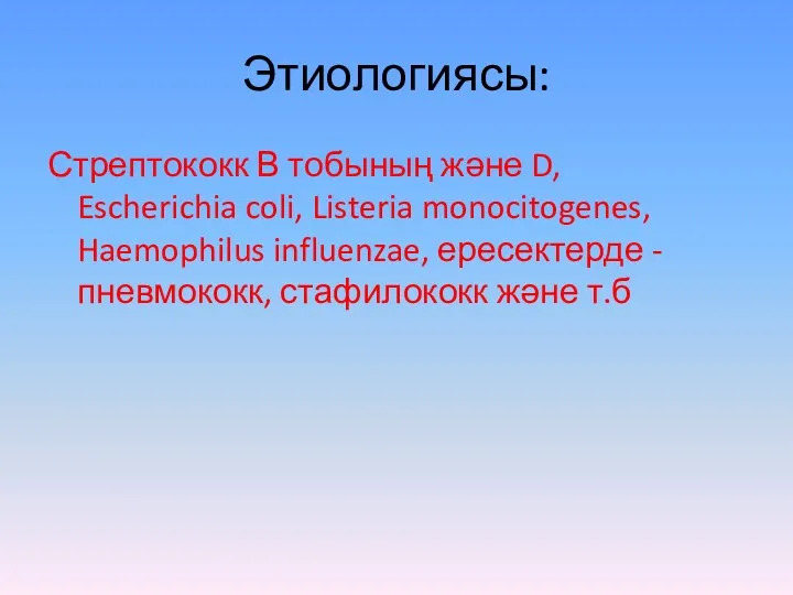 Этиологиясы: Стрептококк В тобының және D, Escherichia coli, Listeria monocitogenes,