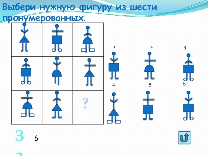 2 3 4 5 6 ? Выбери нужную фигуру из шести пронумерованных. З3 6