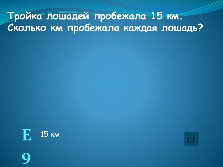 Тройка лошадей пробежала 15 км. Сколько км пробежала каждая лошадь? Е9 15 км