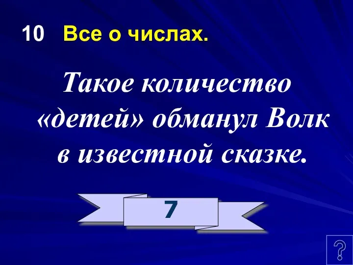 10 Все о числах. Такое количество «детей» обманул Волк в известной сказке. 7