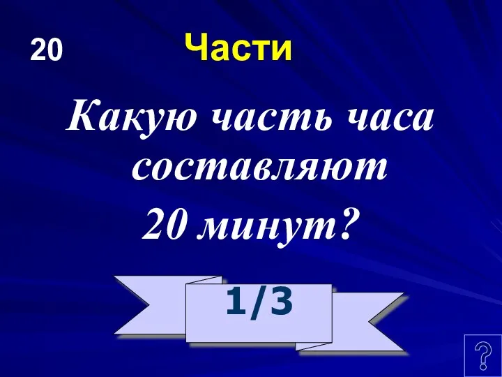 20 Части Какую часть часа составляют 20 минут? 1/3