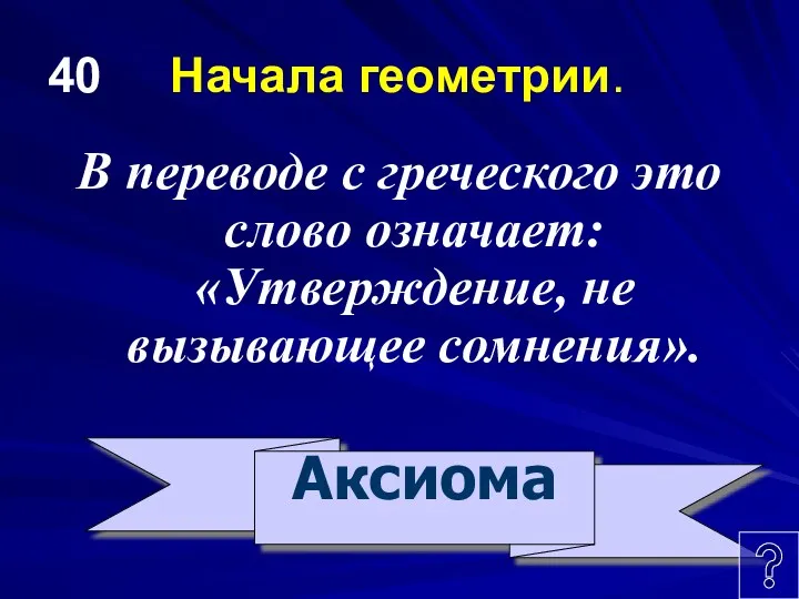 40 Начала геометрии. В переводе с греческого это слово означает: «Утверждение, не вызывающее сомнения». Аксиома