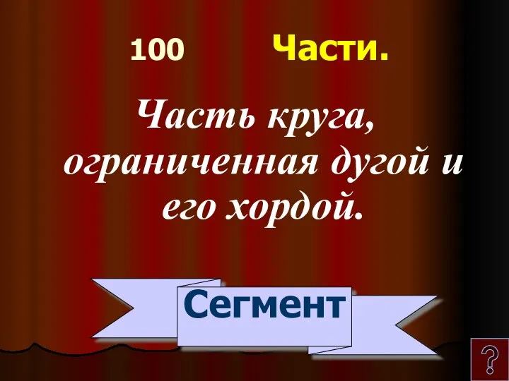 100 Части. Часть круга, ограниченная дугой и его хордой. Сегмент