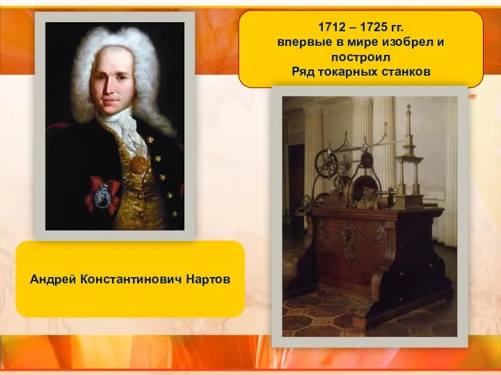 1712 – 1725 гг. впервые в мире изобрел и построил Ряд токарных станков Андрей Константинович Нартов