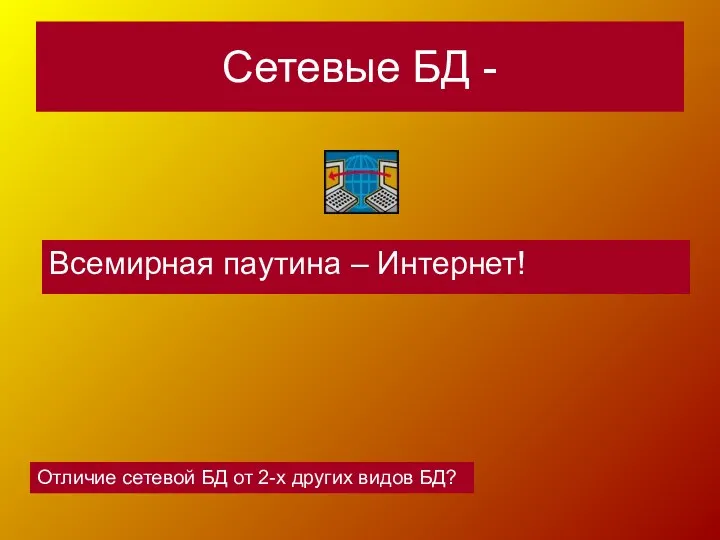 Сетевые БД - Всемирная паутина – Интернет! Отличие сетевой БД от 2-х других видов БД?