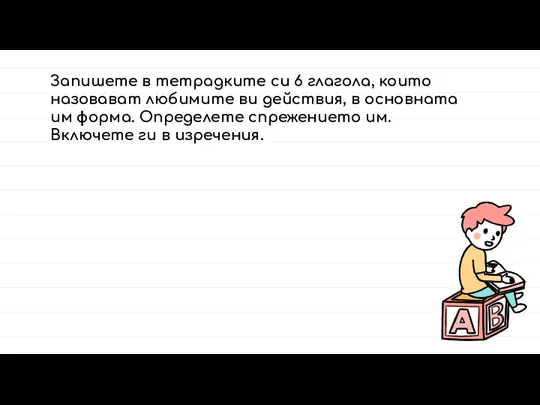 Запишете в тетрадките си 6 глагола, които назовават любимите ви