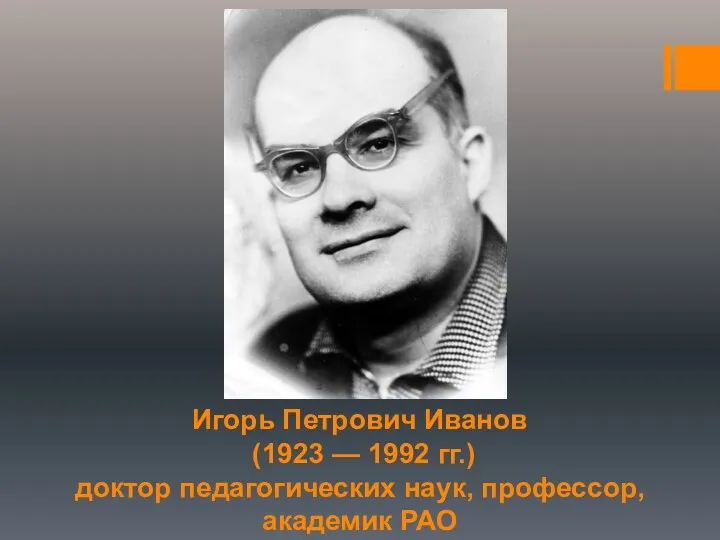 Игорь Петрович Иванов (1923 — 1992 гг.) доктор педагогических наук, профессор, академик РАО
