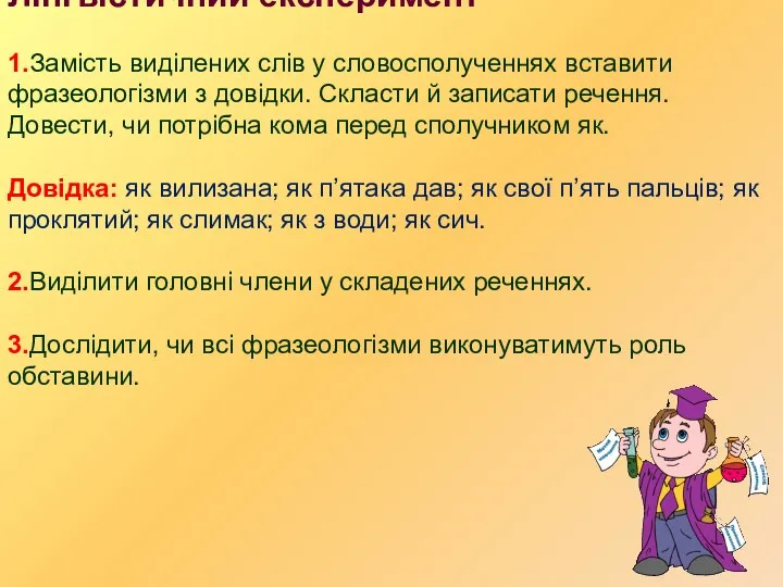 Лінгвістичний експеримент 1.Замість виділених слів у словосполученнях вставити фразеологізми з