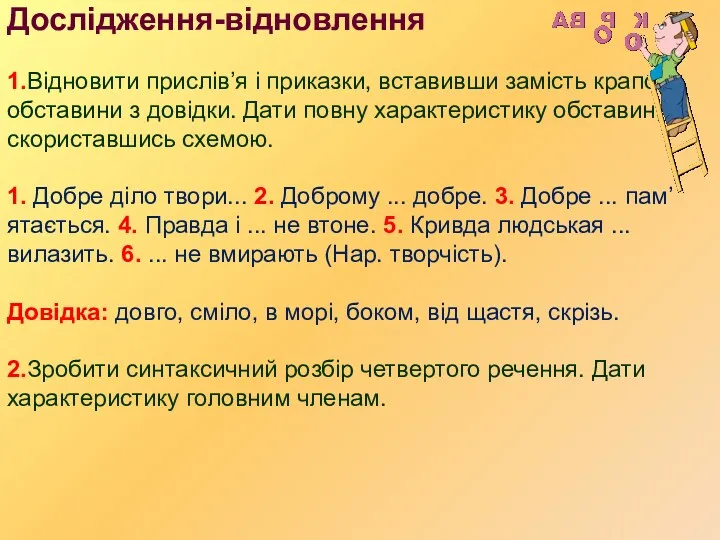 Дослідження-відновлення 1.Відновити прислів’я і приказки, вставивши замість крапок обставини з