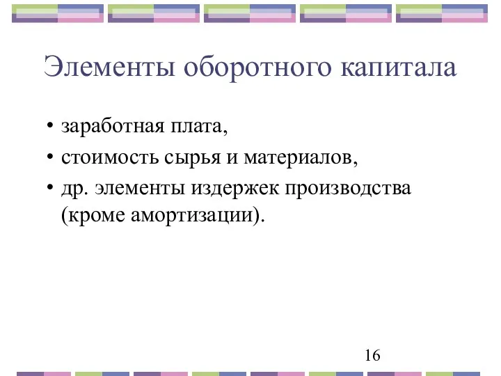 Элементы оборотного капитала заработная плата, стоимость сырья и материалов, др. элементы издержек производства (кроме амортизации).